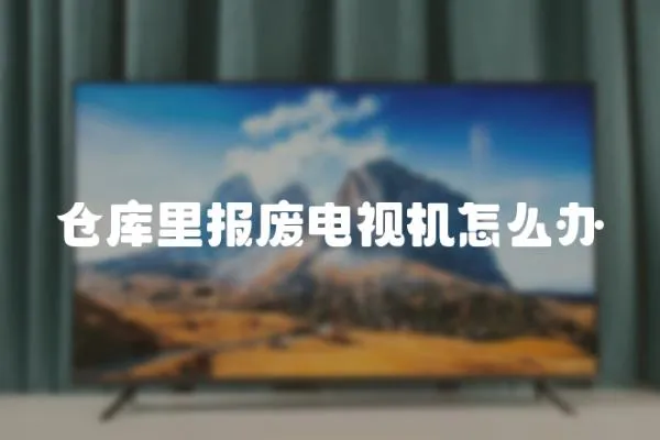 倉庫里報廢電視機怎么辦