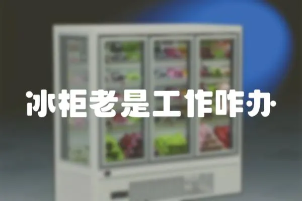 冰柜老是工作咋辦