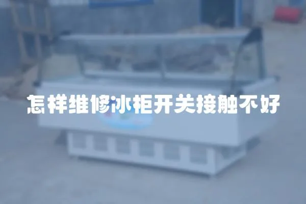 怎樣維修冰柜開關接觸不好