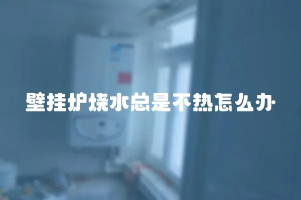 壁掛爐燒水總是不熱怎么辦
