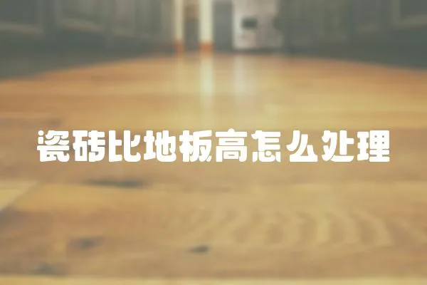 瓷磚比地板高怎么處理