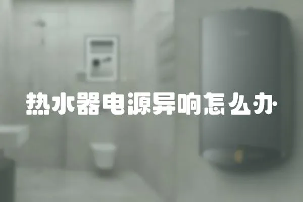 熱水器電源異響怎么辦