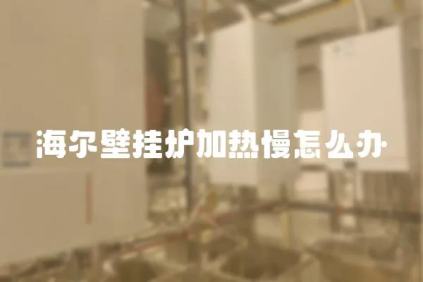 海爾壁掛爐加熱慢怎么辦