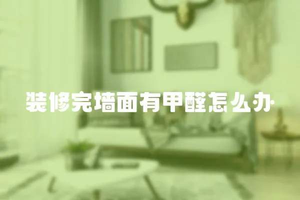 裝修完墻面有甲醛怎么辦