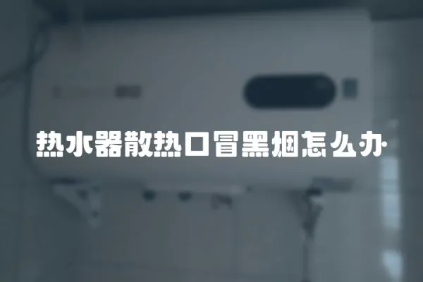 熱水器散熱口冒黑煙怎么辦