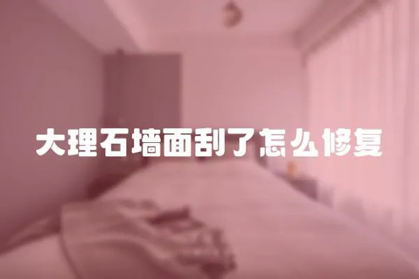 大理石墻面刮了怎么修復