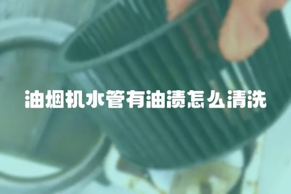 油煙機水管有油漬怎么清洗