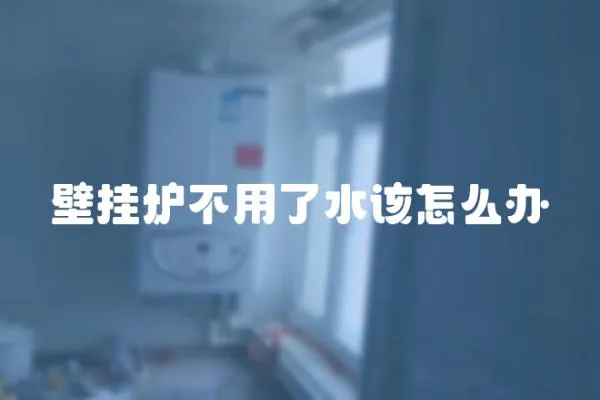 壁掛爐不用了水該怎么辦