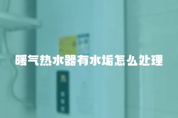 暖氣熱水器有水垢怎么處理