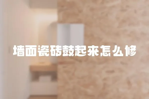 墻面瓷磚鼓起來怎么修