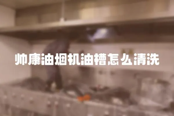 帥康油煙機油槽怎么清洗