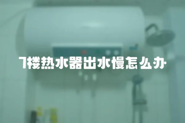 7樓熱水器出水慢怎么辦