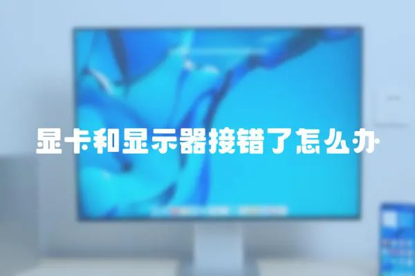 顯卡和顯示器接錯了怎么辦