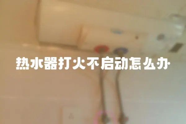熱水器打火不啟動怎么辦