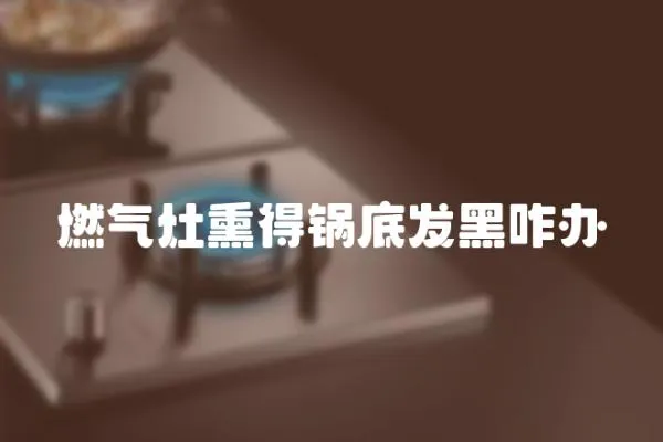 燃氣灶熏得鍋底發黑咋辦