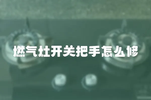 燃氣灶開關把手怎么修