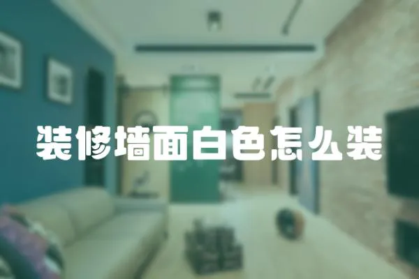 裝修墻面白色怎么裝
