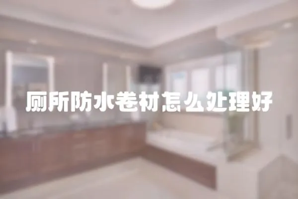 廁所防水卷材怎么處理好