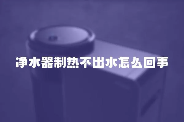 凈水器制熱不出水怎么回事