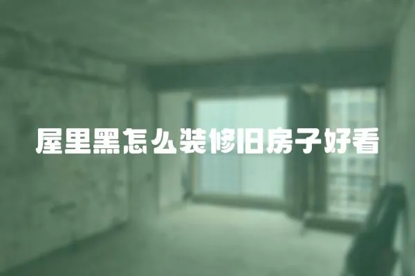 屋里黑怎么裝修舊房子好看