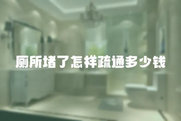 廁所堵了怎樣疏通多少錢