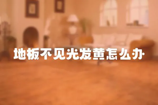 地板不見光發黃怎么辦