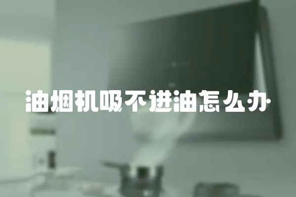 油煙機吸不進油怎么辦