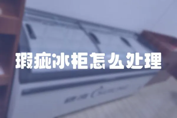 瑕疵冰柜怎么處理