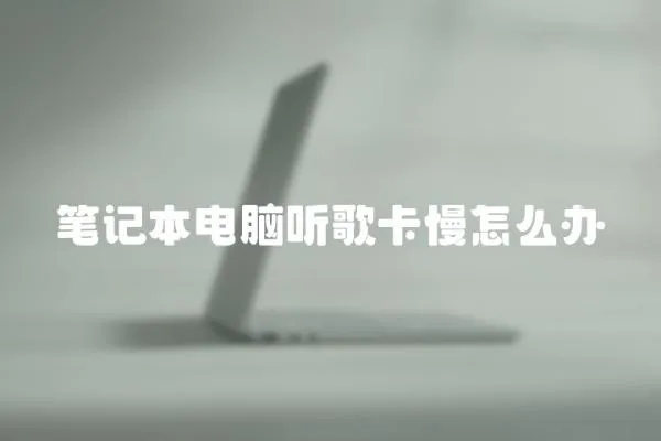 筆記本電腦聽歌卡慢怎么辦