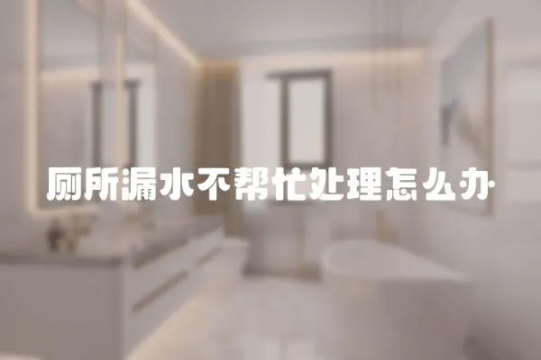 廁所漏水不幫忙處理怎么辦