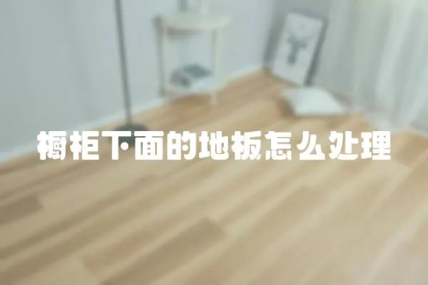櫥柜下面的地板怎么處理
