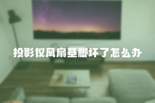投影儀風扇基腳壞了怎么辦