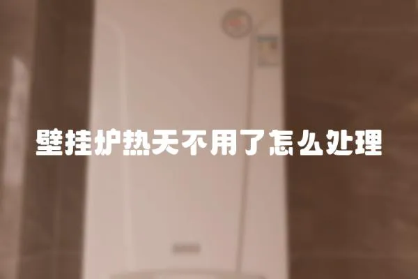 壁掛爐熱天不用了怎么處理