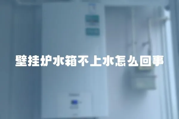 壁掛爐水箱不上水怎么回事