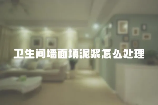 衛(wèi)生間墻面填泥漿怎么處理