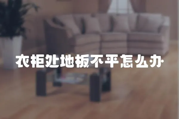 衣柜處地板不平怎么辦