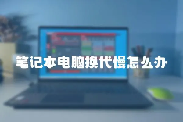 筆記本電腦換代慢怎么辦
