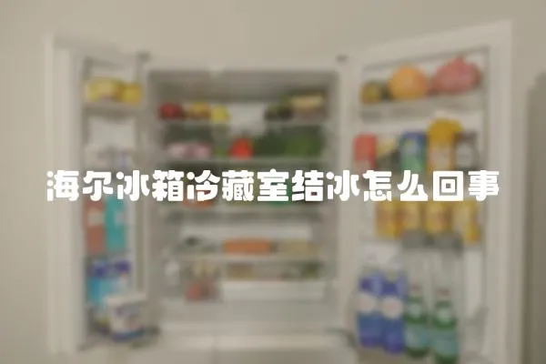 海爾冰箱冷藏室結(jié)冰怎么回事