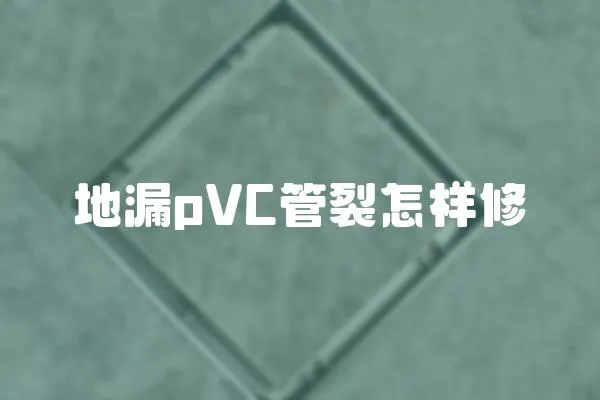 地漏pVC管裂怎樣修