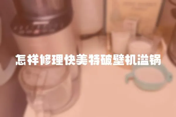 怎樣修理快美特破壁機溢鍋