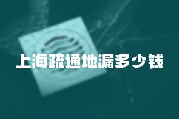 上海疏通地漏多少錢