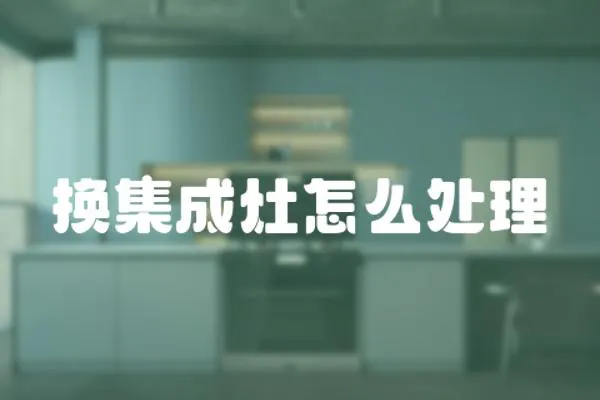 換集成灶怎么處理