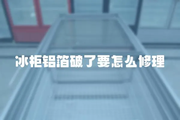 冰柜鋁箔破了要怎么修理