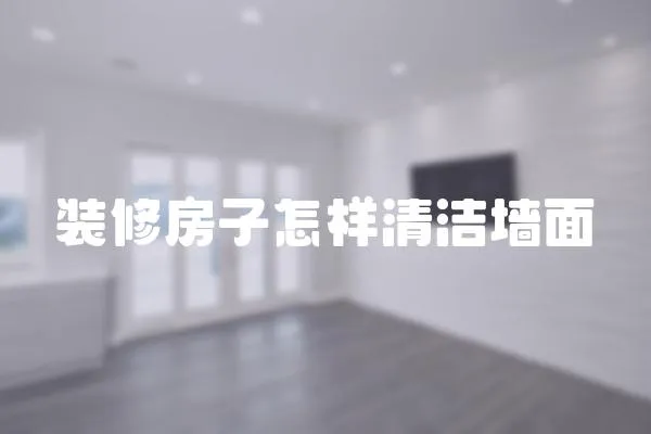 裝修房子怎樣清潔墻面