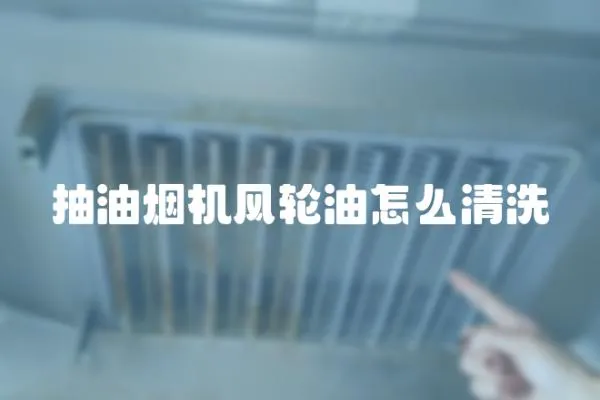 抽油煙機風輪油怎么清洗