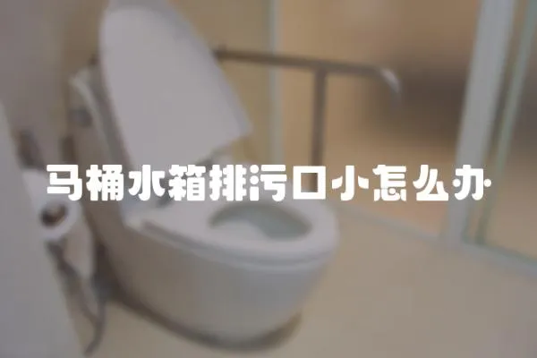馬桶水箱排污口小怎么辦
