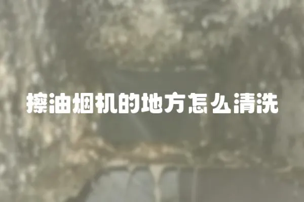 擦油煙機的地方怎么清洗