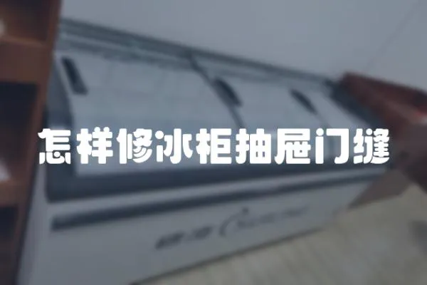 怎樣修冰柜抽屜門縫