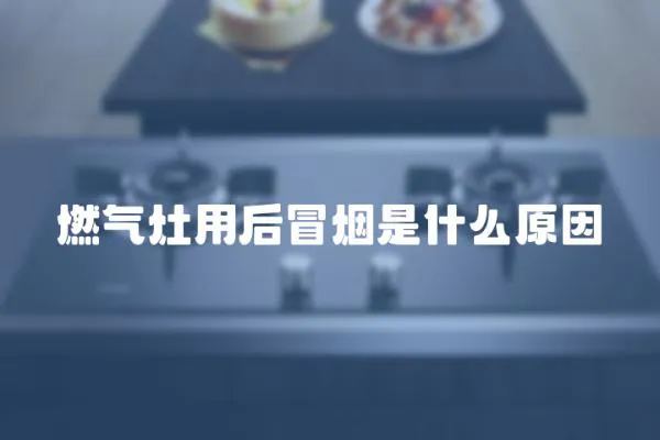 燃氣灶用后冒煙是什么原因