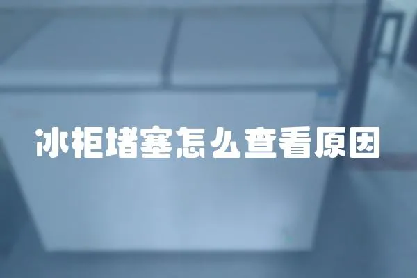冰柜堵塞怎么查看原因